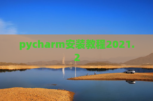 pycharm安装教程2021.2 pycharm安装教程2021.2